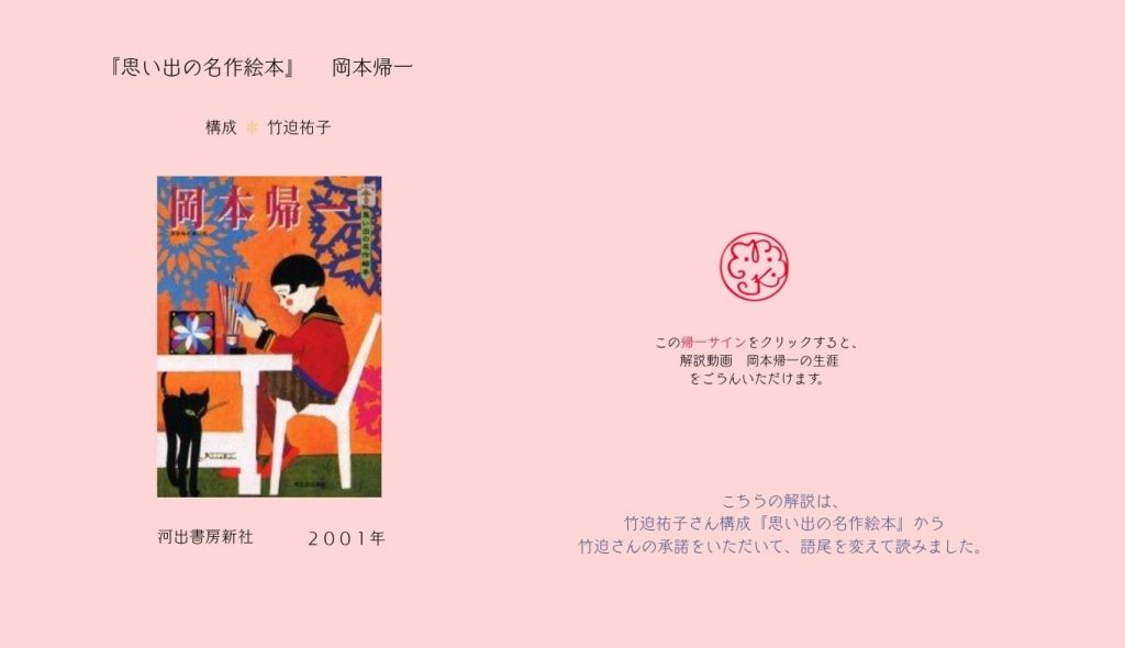 『思い出の名作絵本』

岡本帰一
河出書房新社　２００１年
構成　竹迫祐子
この帰一サインをクリックすると、

解説動画　岡本帰一の生涯

をごらんいただけます。
こちらの解説は、

竹迫祐子さん構成『思い出の名作絵本』から

竹迫さんの承諾をいただいて、語尾を変えて読みました。
